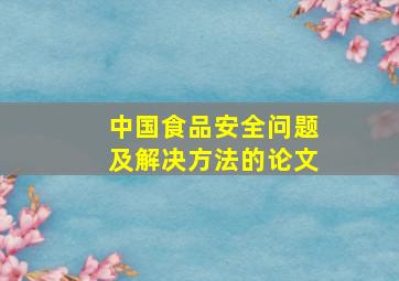 中国食品安全问题及解决方法的论文