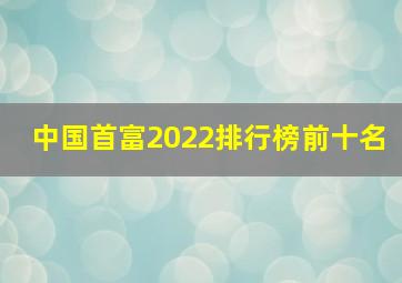 中国首富2022排行榜前十名