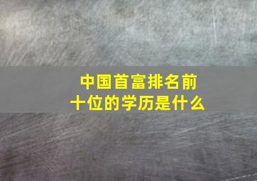 中国首富排名前十位的学历是什么