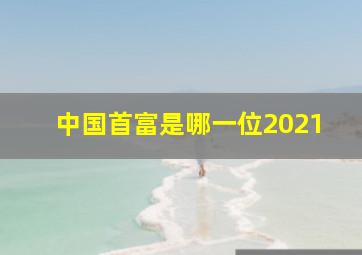 中国首富是哪一位2021