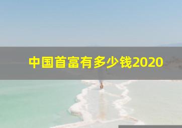 中国首富有多少钱2020