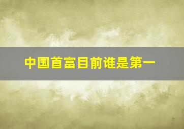 中国首富目前谁是第一