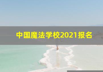 中国魔法学校2021报名