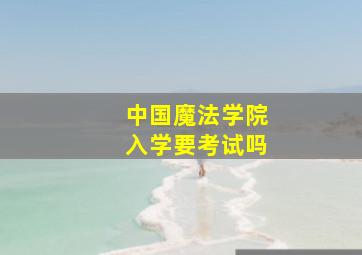 中国魔法学院入学要考试吗