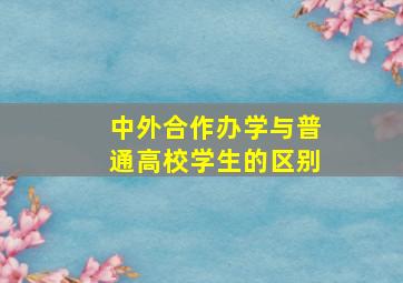 中外合作办学与普通高校学生的区别