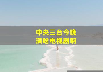 中央三台今晚演啥电视剧啊