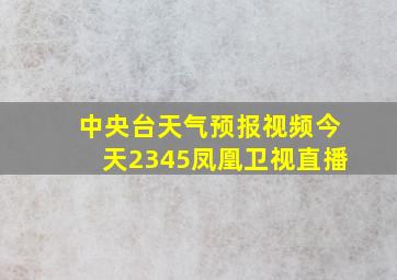 中央台天气预报视频今天2345凤凰卫视直播