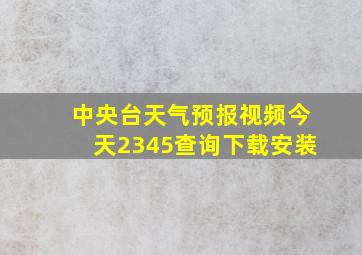 中央台天气预报视频今天2345查询下载安装