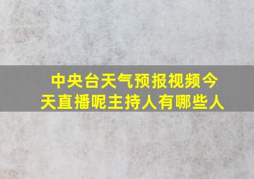 中央台天气预报视频今天直播呢主持人有哪些人