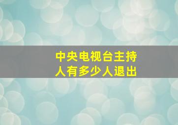 中央电视台主持人有多少人退出