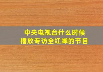 中央电视台什么时候播放专访全红蝉的节目