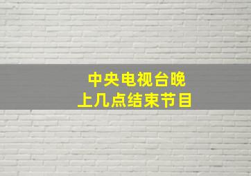 中央电视台晚上几点结束节目