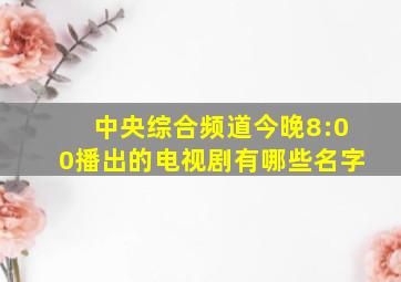 中央综合频道今晚8:00播出的电视剧有哪些名字