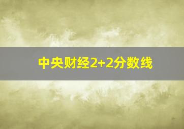 中央财经2+2分数线