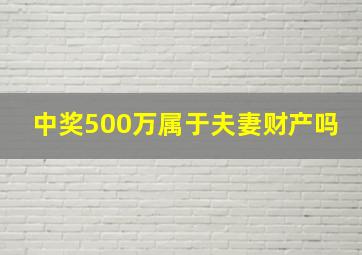 中奖500万属于夫妻财产吗