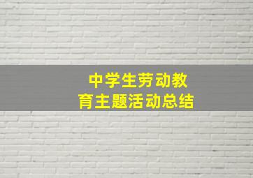 中学生劳动教育主题活动总结