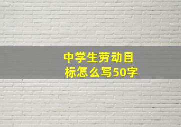 中学生劳动目标怎么写50字