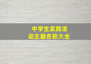 中学生实践活动主题名称大全