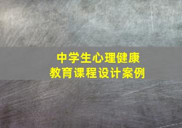 中学生心理健康教育课程设计案例