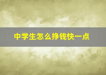 中学生怎么挣钱快一点