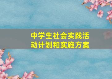 中学生社会实践活动计划和实施方案