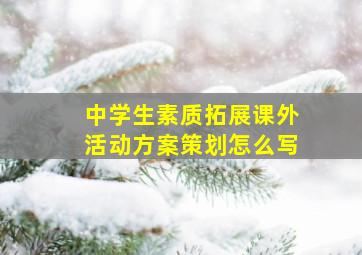 中学生素质拓展课外活动方案策划怎么写