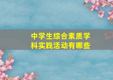 中学生综合素质学科实践活动有哪些