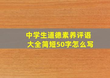 中学生道德素养评语大全简短50字怎么写