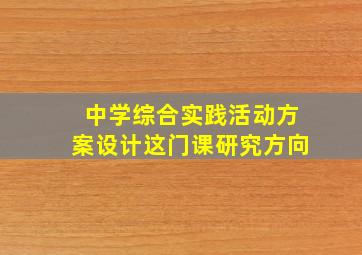 中学综合实践活动方案设计这门课研究方向