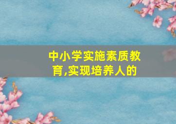 中小学实施素质教育,实现培养人的