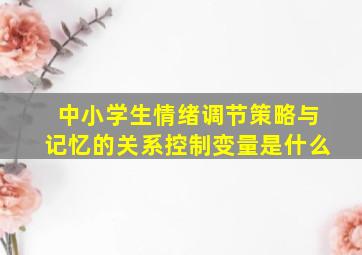 中小学生情绪调节策略与记忆的关系控制变量是什么