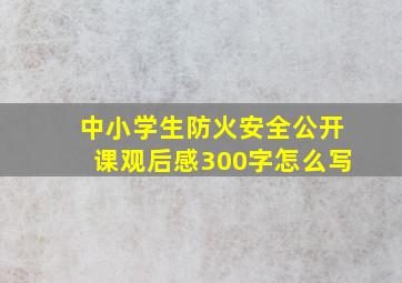 中小学生防火安全公开课观后感300字怎么写