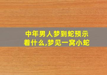 中年男人梦到蛇预示着什么,梦见一窝小蛇