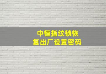 中恒指纹锁恢复出厂设置密码