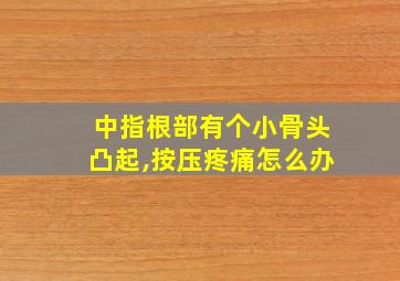 中指根部有个小骨头凸起,按压疼痛怎么办