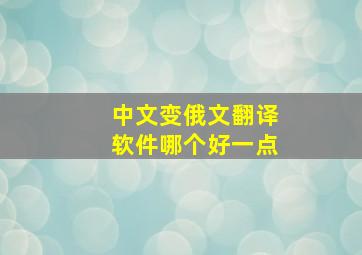 中文变俄文翻译软件哪个好一点