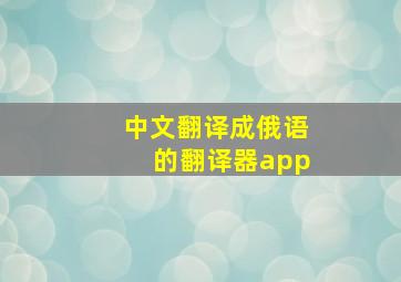 中文翻译成俄语的翻译器app