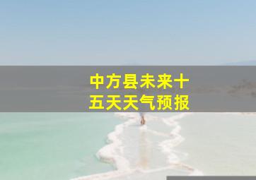 中方县未来十五天天气预报