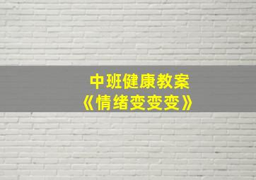 中班健康教案《情绪变变变》