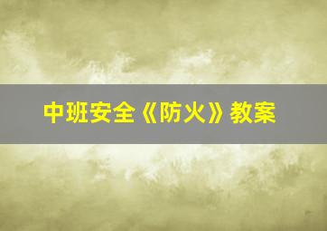 中班安全《防火》教案