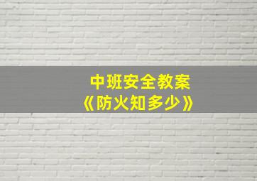 中班安全教案《防火知多少》