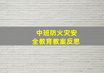 中班防火灾安全教育教案反思