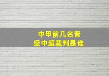 中甲前几名晋级中超裁判是谁