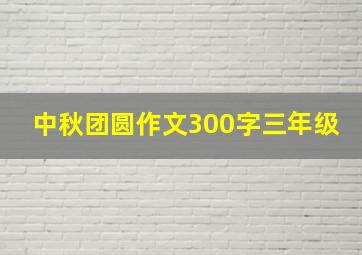 中秋团圆作文300字三年级