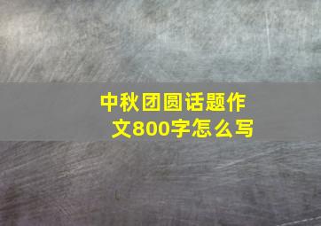 中秋团圆话题作文800字怎么写