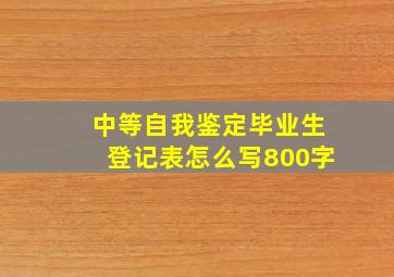 中等自我鉴定毕业生登记表怎么写800字