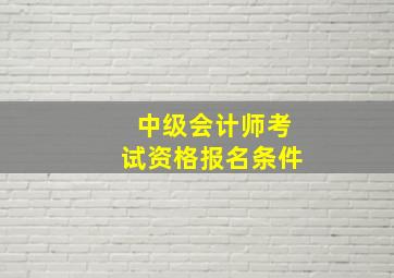 中级会计师考试资格报名条件