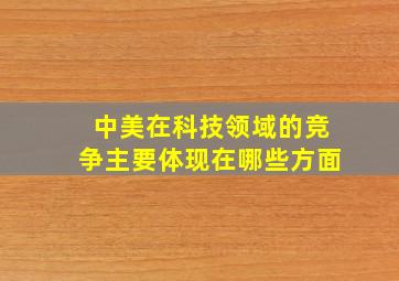 中美在科技领域的竞争主要体现在哪些方面