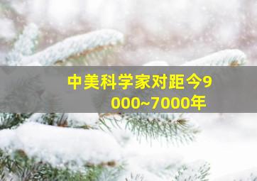 中美科学家对距今9000~7000年