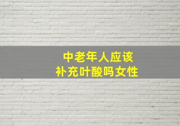 中老年人应该补充叶酸吗女性